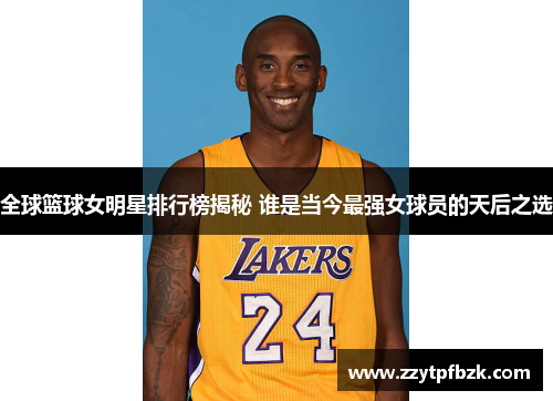 全球篮球女明星排行榜揭秘 谁是当今最强女球员的天后之选