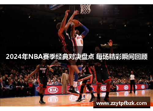 2024年NBA赛季经典对决盘点 每场精彩瞬间回顾