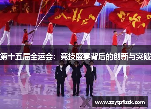 第十五届全运会：竞技盛宴背后的创新与突破