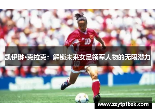 凯伊琳·克拉克：解锁未来女足领军人物的无限潜力